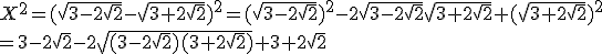 X^2=(\sqrt{3-2\sqrt{2}}-\sqrt{3+2\sqrt{2}})^2=(\sqrt{3-2\sqrt{2}})^2-2\sqrt{3-2\sqrt{2}}\sqrt{3+2\sqrt{2}}+(\sqrt{3+2\sqrt{2}})^2\\=3-2\sqrt{2}-2\sqrt{(3-2\sqrt{2})(3+2\sqrt{2})}+3+2\sqrt{2}